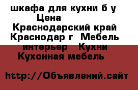 2 шкафа для кухни б/у › Цена ­ 1 000 - Краснодарский край, Краснодар г. Мебель, интерьер » Кухни. Кухонная мебель   